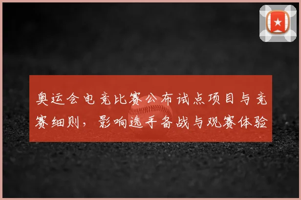 奥运会电竞比赛公布试点项目与竞赛细则，影响选手备战与观赛体验