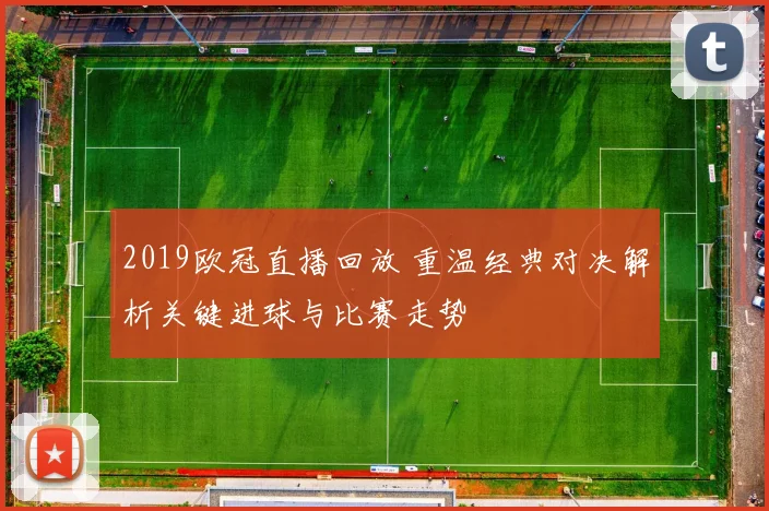 2019欧冠直播回放 重温经典对决解析关键进球与比赛走势