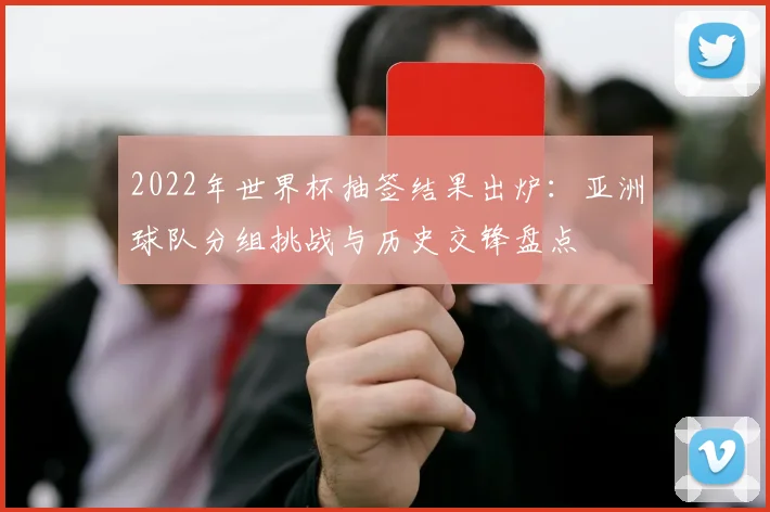 2022年世界杯抽签结果出炉：亚洲球队分组挑战与历史交锋盘点