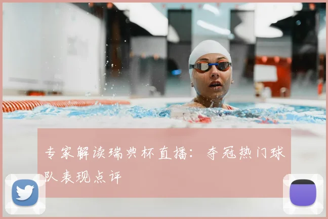 专家解读瑞典杯直播：夺冠热门球队表现点评