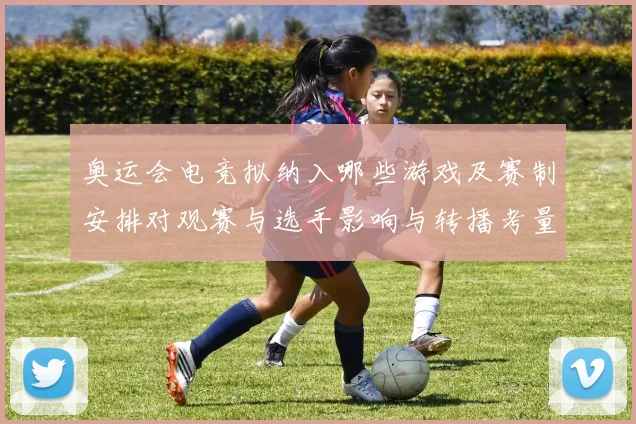 奥运会电竞拟纳入哪些游戏及赛制安排对观赛与选手影响与转播考量