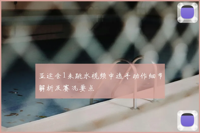 亚运会1米跳水视频中选手动作细节解析及赛况要点