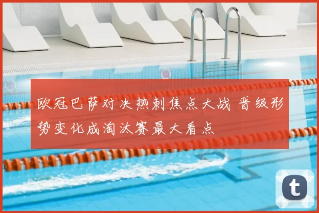 欧冠巴萨对决热刺焦点大战 晋级形势变化成淘汰赛最大看点